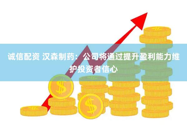 诚信配资 汉森制药：公司将通过提升盈利能力维护投资者信心