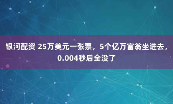 银河配资 25万美元一张票，5个亿万富翁坐进去，0.004秒后全没了