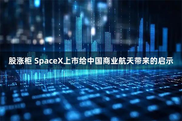 股涨柜 SpaceX上市给中国商业航天带来的启示