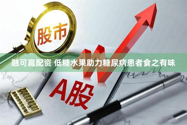 融可赢配资 低糖水果助力糖尿病患者食之有味